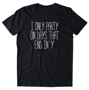 I Only Party On Days That End In "Y" Shirt Weekend Drinking Drunk Alcohol T-shirt