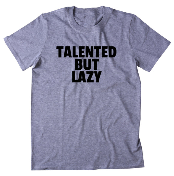 Talented But Lazy Shirt Funny Sarcastic Laziness Sarcasm T-shirt