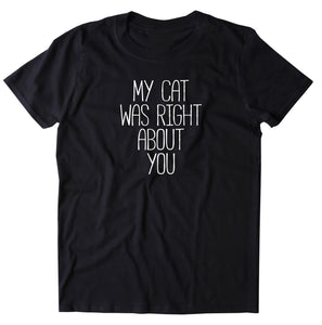 My Cat Was Right About You Shirt Funny Anti Social Kitten Lover T-shirt