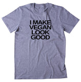 I Make Vegan Look Good Shirt Veganism Vegan Plant Based Diet Animal Right Activist T-shirt