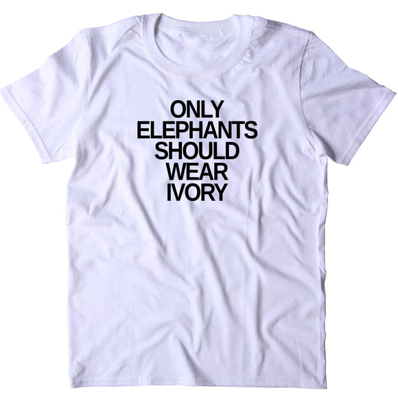 Only Elephants Should Wear Ivory Shirt Elephant Right Activist Animal Advocate T-shirt