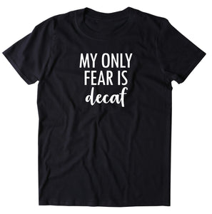My Only Fear Is Decaf Shirt Caffeine Drinker Coffee Lover Gift T-shirt
