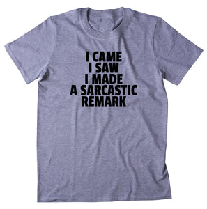 I Came I Saw I Made A Sarcastic Remark Shirt Funny Sarcastic Anti Social Sarcasm Rude T-shirt