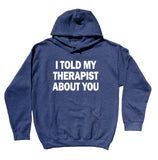 I Told My Therapist About You Sweatshirt Sarcastic Sarcasm Anti Social Hoodie