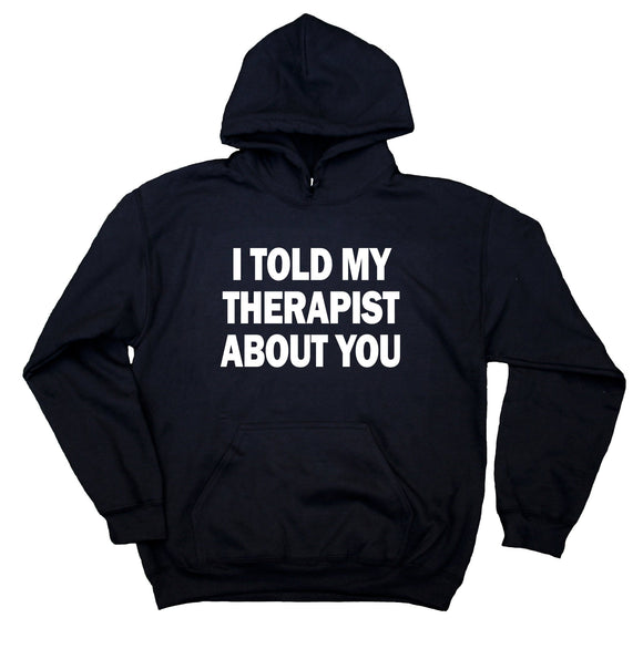 I Told My Therapist About You Sweatshirt Sarcastic Sarcasm Anti Social Hoodie