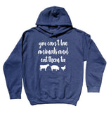 You Can't Love Animals And Eat Them Too Hoodie Animal Rights Vegan Sweatshirt