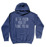Funny Inspirational Sweatshirt Be The Person Your Cat Thinks You Are Hoodie