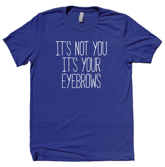 It's Not You It's Your Eyebrows Shirt Tumblr Girly Sassy Blogger T-shirt