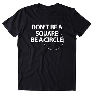 Don't Be A Square Be A Circle Shirt Funny Sarcastic Sarcasm Rebel T-shirt