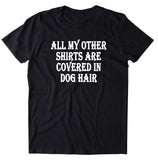 All My Other Shirts Are Covered In Dog Hair Shirt Funny Dog Owner T-shirt