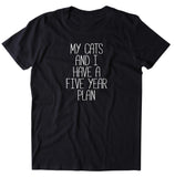 My Cats And I Have A Five Year Plan Shirt Funny Cat Kitten Owner T-shirt