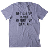 Don't Ask Me Why I Am Vegan Ask Yourself Why You Are Not Shirt Veganism Plant Based Diet T-shirt