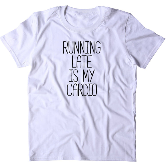 Running Late Is My Cardio Shirt Funny Running Work Out Gym Runner T-shirt