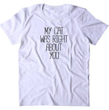 My Cat Was Right About You Shirt Funny Anti Social Kitten Lover T-shirt