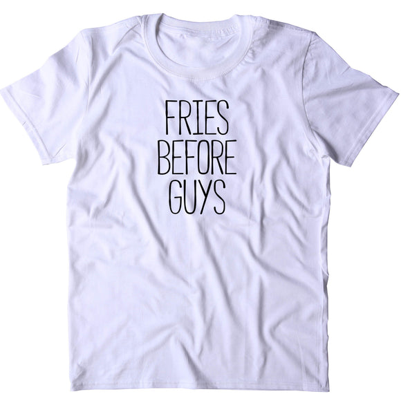 Fries Before Guys Shirt Funny Sarcastic Ex Boyfriend Single T-shirt