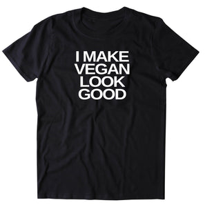 I Make Vegan Look Good Shirt Veganism Vegan Plant Based Diet Animal Right Activist T-shirt