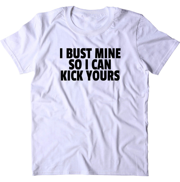 I Bust Mine So I Can Kick Yours Shirt Funny Gym Work Out Running T-shirt
