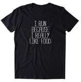 I Run Because I Really Like Food Shirt Funny Running Work Out Gym Runner T-shirt