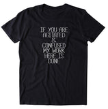 If You Are Agitated & Confused My Work Here Is Done Shirt Funny Sarcastic Attitude T-shirt