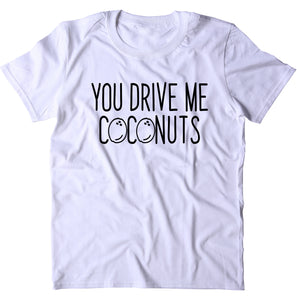 You Drive Me Coconuts Shirt Funny Sarcastic Rude T-shirt