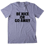 Be Nice Or Go Away Shirt Funny Sarcastic Rude T-shirt
