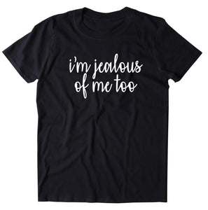 I'm Jealous Of Me Too Shirt Funny Sarcastic Sassy Attitude T-shirt