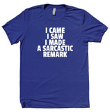 I Came I Saw I Made A Sarcastic Remark Shirt Funny Sarcastic Anti Social Sarcasm Rude T-shirt