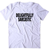 Delightfully Sarcastic Shirt Funny Sarcastic Anti Social Sarcasm Attitude Rude T-shirt