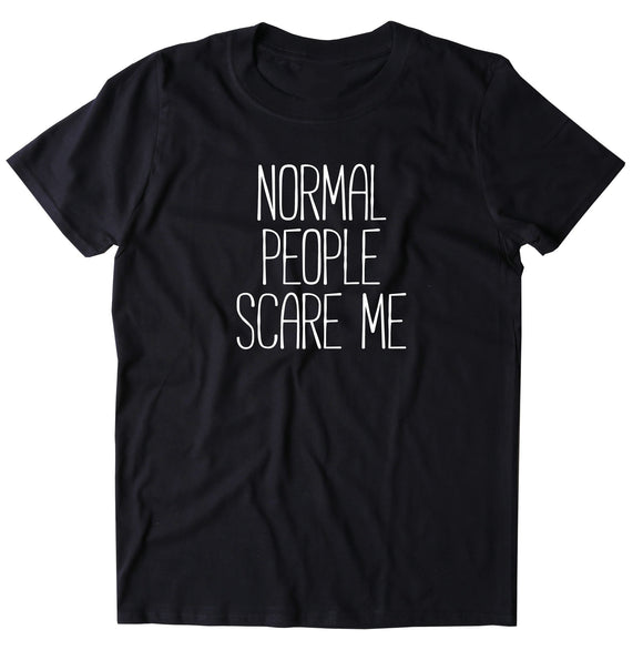 Normal People Scare Me Shirt Funny Sarcastic Anti Social T-shirt