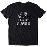 It's My Work Out I Can Cry If I Want To Shirt Funny Gym Work Out Running Exercise T-shirt