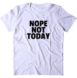 Nope Not Today Shirt Funny Rude Sarcastic Anti Social Sarcasm Sassy T-shirt
