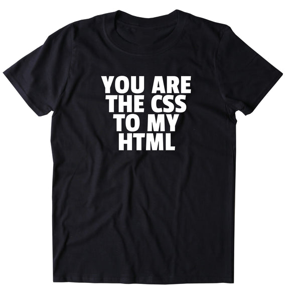 You Are The CSS To My HTML Shirt Funny Nerdy Geek Computer Programmer T-shirt