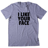 I Like Your Face Shirt Funny Positive Statement Casual T-shirt