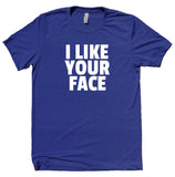 I Like Your Face Shirt Funny Positive Statement Casual T-shirt