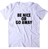 Be Nice Or Go Away Shirt Funny Sarcastic Rude T-shirt