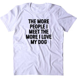 The More People I Meet The More I Love My Dog Shirt Funny Dog Owner T-shirt
