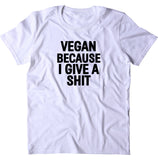 Vegan Because I Give A Sht Shirt Veganism Plant Based Animal Right Activist T-shirt