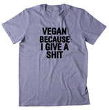 Vegan Because I Give A Sht Shirt Veganism Plant Based Animal Right Activist T-shirt