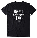 Fun Mom Shirt Moms Have More Fun Saying Mommy Trendy Mom T-shirt